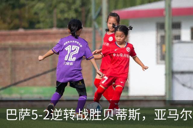 巴萨5-2逆转战胜贝蒂斯，亚马尔耀眼表现助力弗里克创11连胜